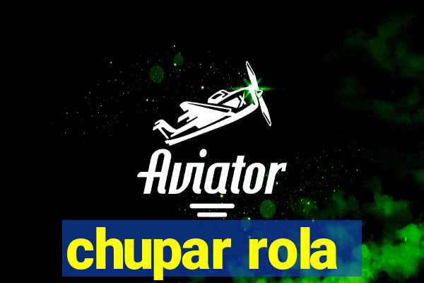 chupar rola